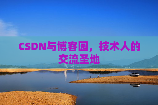 CSDN与博客园，技术人的交流圣地